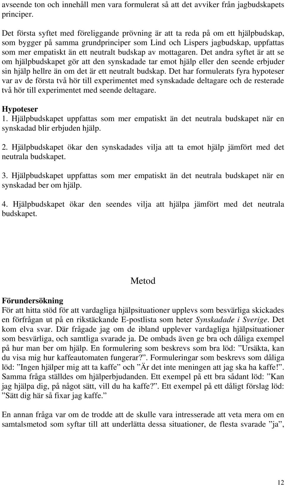 budskap av mottagaren. Det andra syftet är att se om hjälpbudskapet gör att den synskadade tar emot hjälp eller den seende erbjuder sin hjälp hellre än om det är ett neutralt budskap.