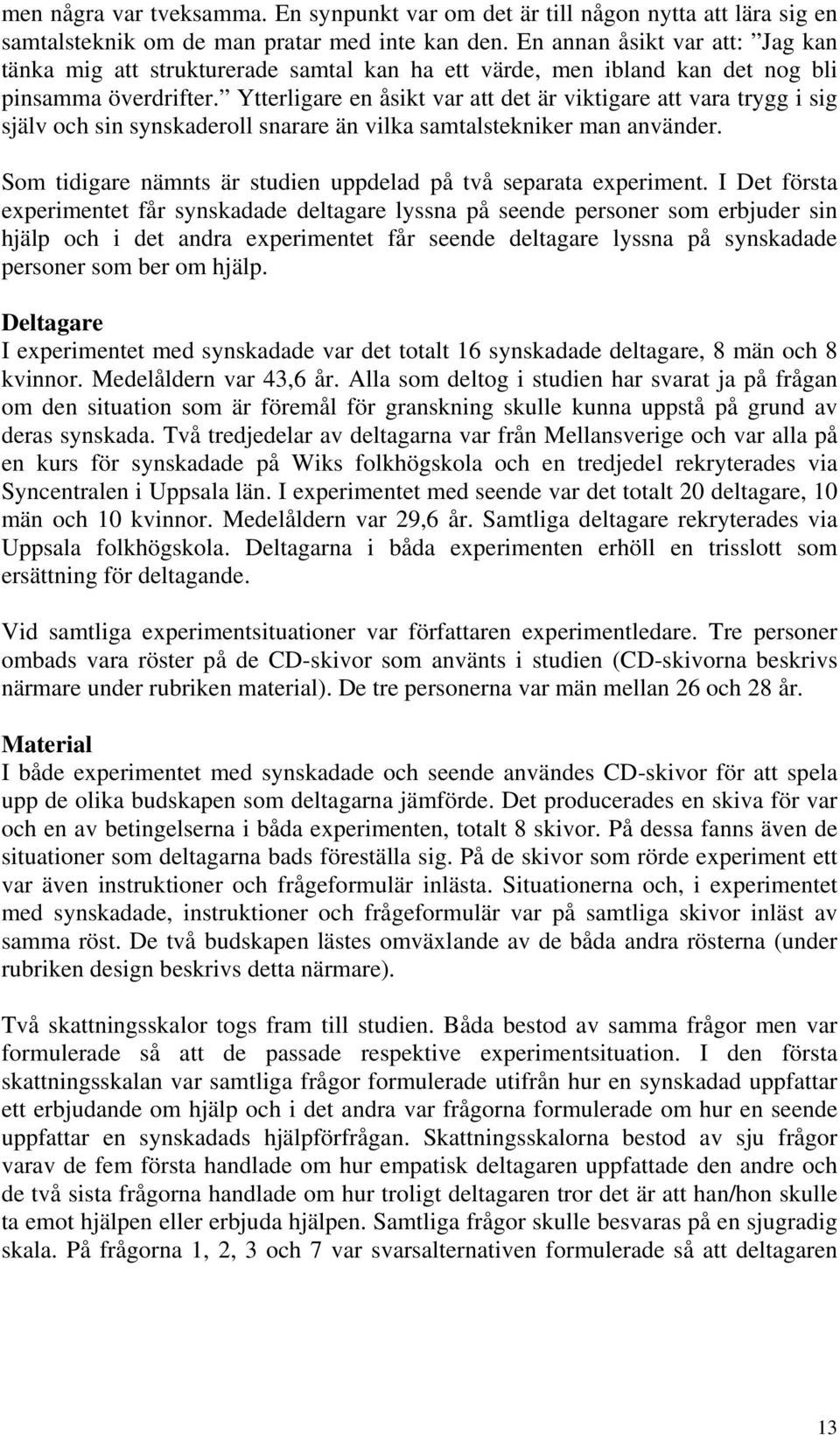 Ytterligare en åsikt var att det är viktigare att vara trygg i sig själv och sin synskaderoll snarare än vilka samtalstekniker man använder.