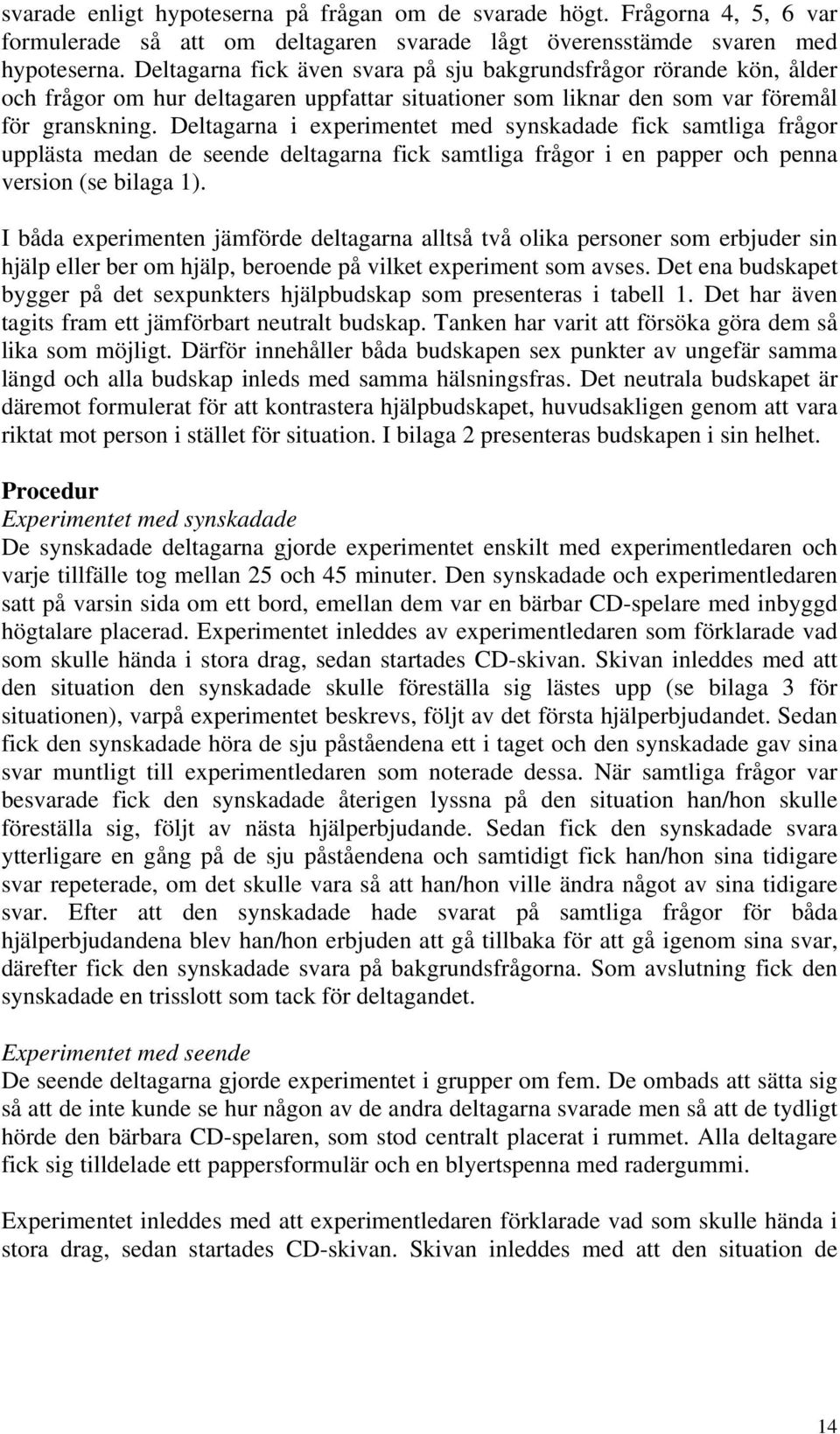 Deltagarna i experimentet med synskadade fick samtliga frågor upplästa medan de seende deltagarna fick samtliga frågor i en papper och penna version (se bilaga 1).