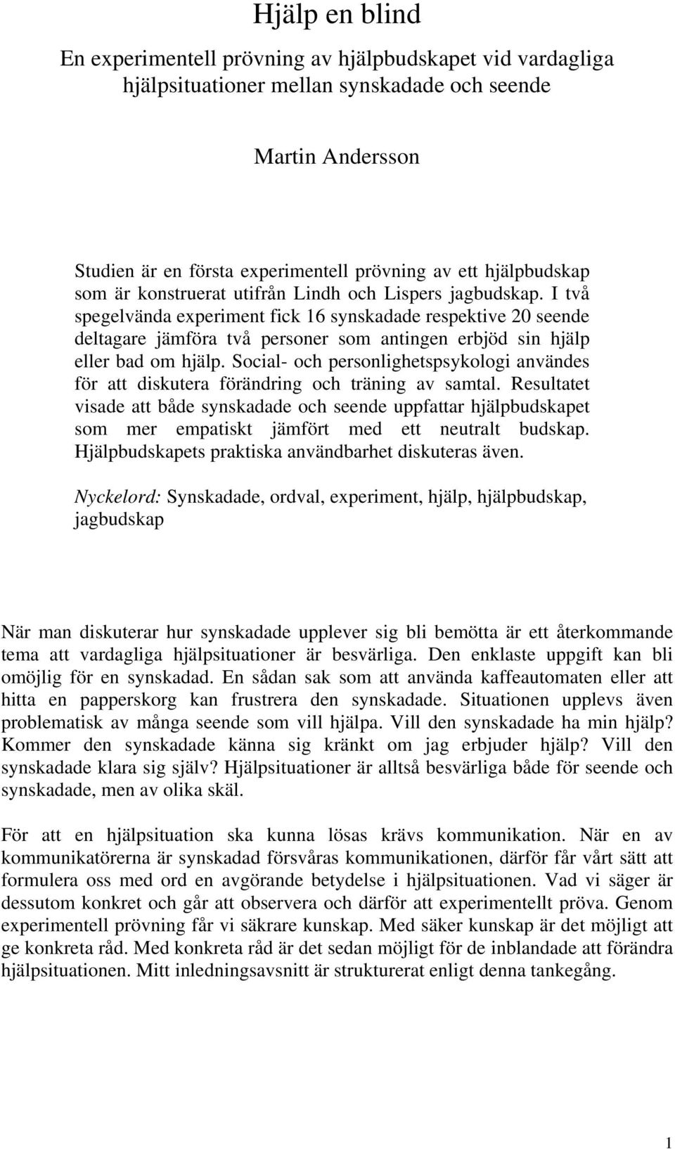 I två spegelvända experiment fick 16 synskadade respektive 20 seende deltagare jämföra två personer som antingen erbjöd sin hjälp eller bad om hjälp.