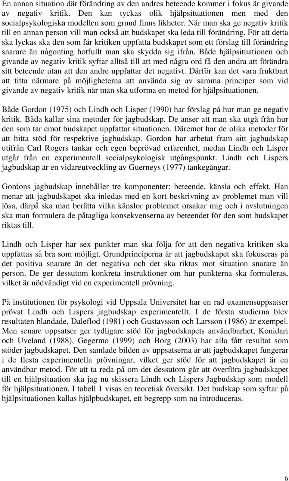 När man ska ge negativ kritik till en annan person vill man också att budskapet ska leda till förändring.