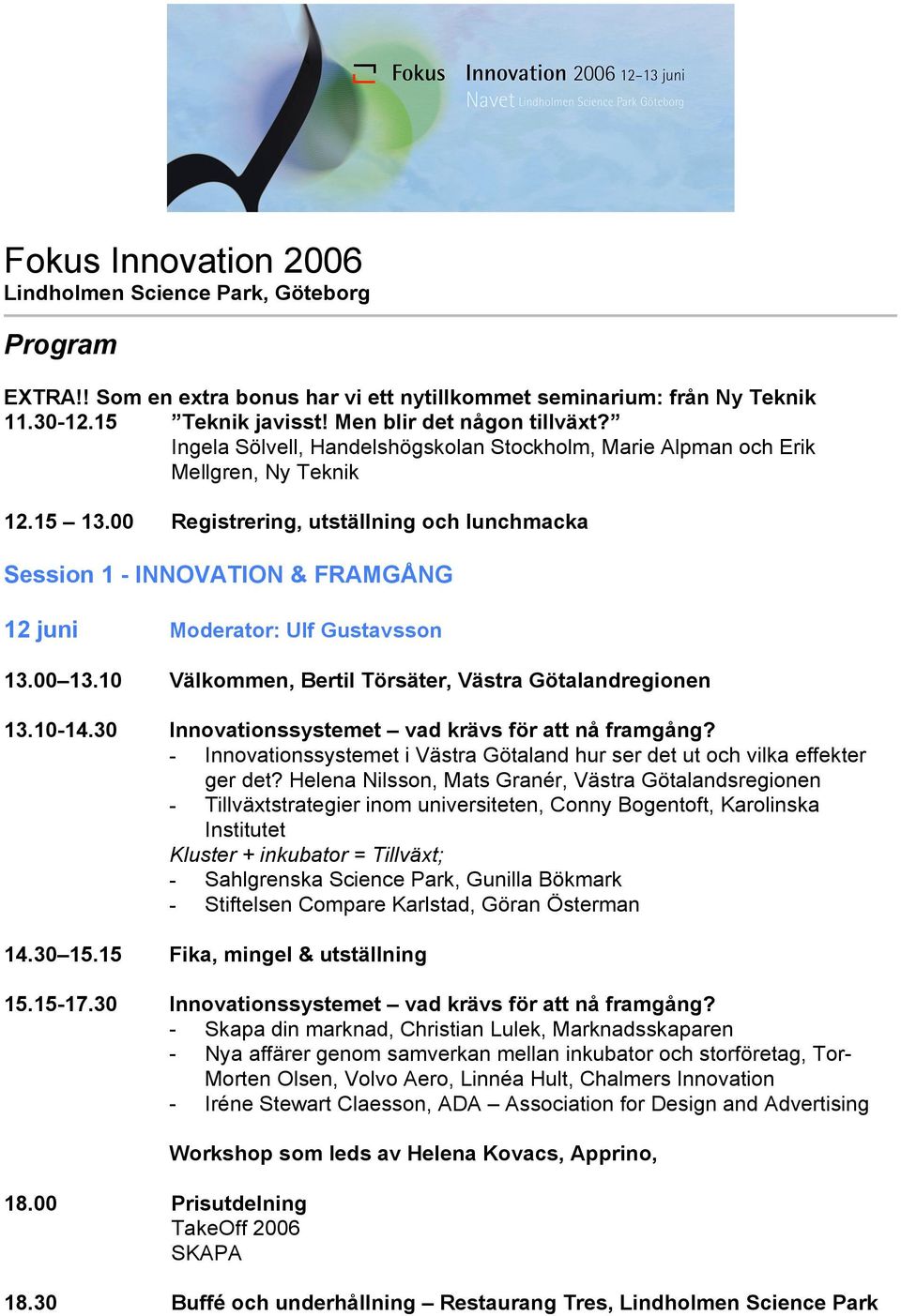 00 Registrering, utställning och lunchmacka Session 1 - INNOVATION & FRAMGÅNG 12 juni Moderator: Ulf Gustavsson 13.00 13.10 Välkommen, Bertil Törsäter, Västra Götalandregionen 13.10-14.