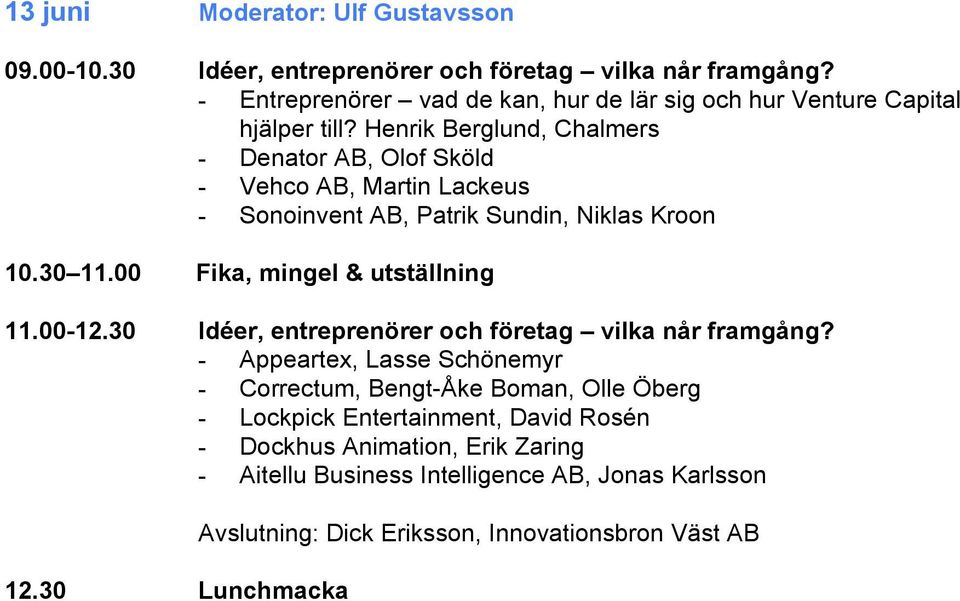 Henrik Berglund, Chalmers - Denator AB, Olof Sköld - Vehco AB, Martin Lackeus - Sonoinvent AB, Patrik Sundin, Niklas Kroon 10.30 11.00 Fika, mingel & utställning 11.