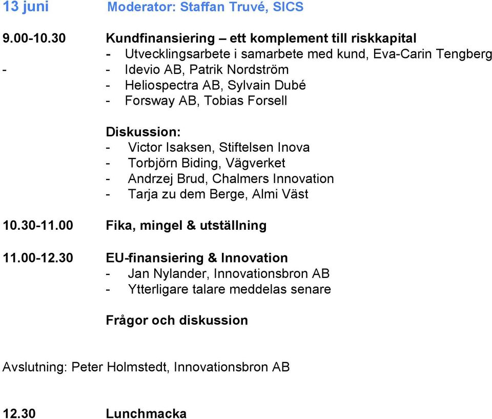 Heliospectra AB, Sylvain Dubé - Forsway AB, Tobias Forsell Diskussion: - Victor Isaksen, Stiftelsen Inova - Torbjörn Biding, Vägverket - Andrzej Brud,