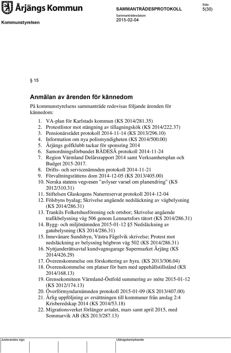 Årjängs golfklubb tackar för sponsring 2014 6. Samordningsförbundet BÅDESÅ protokoll 2014-11-24 7. Region Värmland Delårsrapport 2014 samt Verksamhetsplan och Budget 2015-2017. 8.