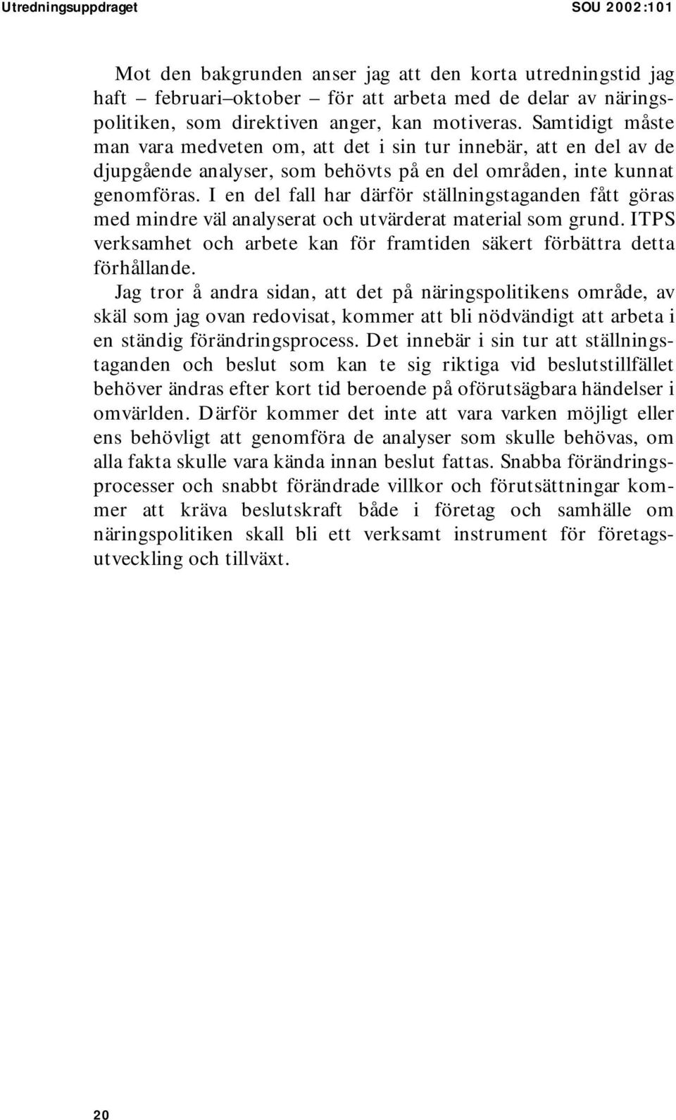 I en del fall har därför ställningstaganden fått göras med mindre väl analyserat och utvärderat material som grund. ITPS verksamhet och arbete kan för framtiden säkert förbättra detta förhållande.