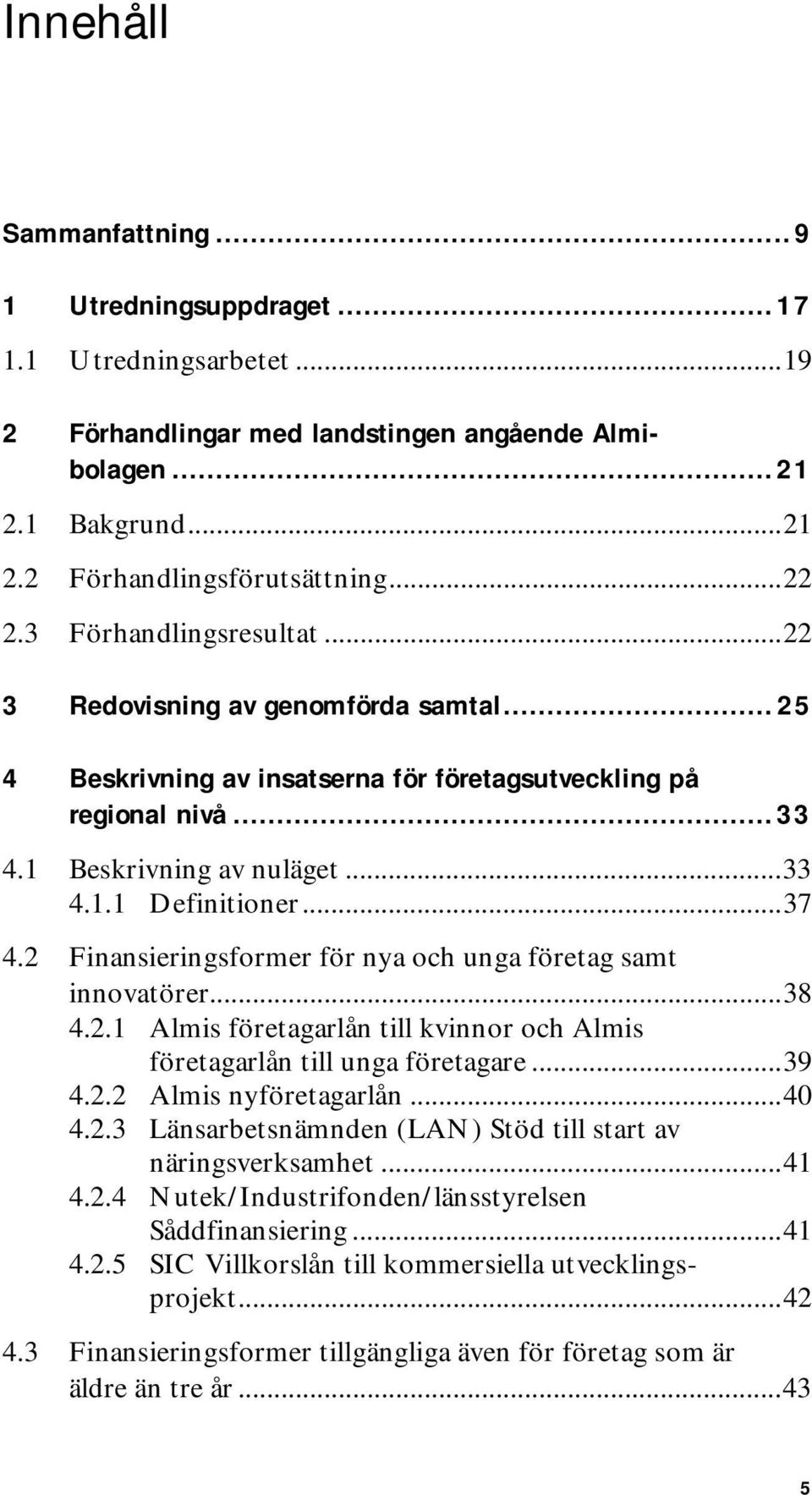 2 Finansieringsformer för nya och unga företag samt innovatörer...38 4.2.1 Almis företagarlån till kvinnor och Almis företagarlån till unga företagare...39 4.2.2 Almis nyföretagarlån...40 4.2.3 Länsarbetsnämnden (LAN) Stöd till start av näringsverksamhet.