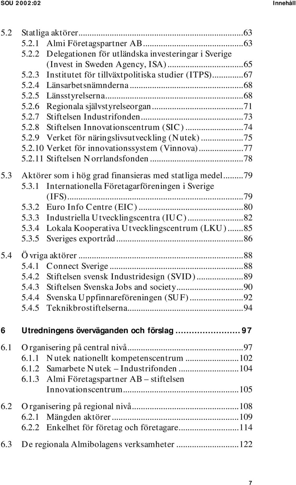 ..75 5.2.10 Verket för innovationssystem (Vinnova)...77 5.2.11 Stiftelsen Norrlandsfonden...78 5.3 Aktörer som i hög grad finansieras med statliga medel...79 5.3.1 Internationella Företagarföreningen i Sverige (IFS).