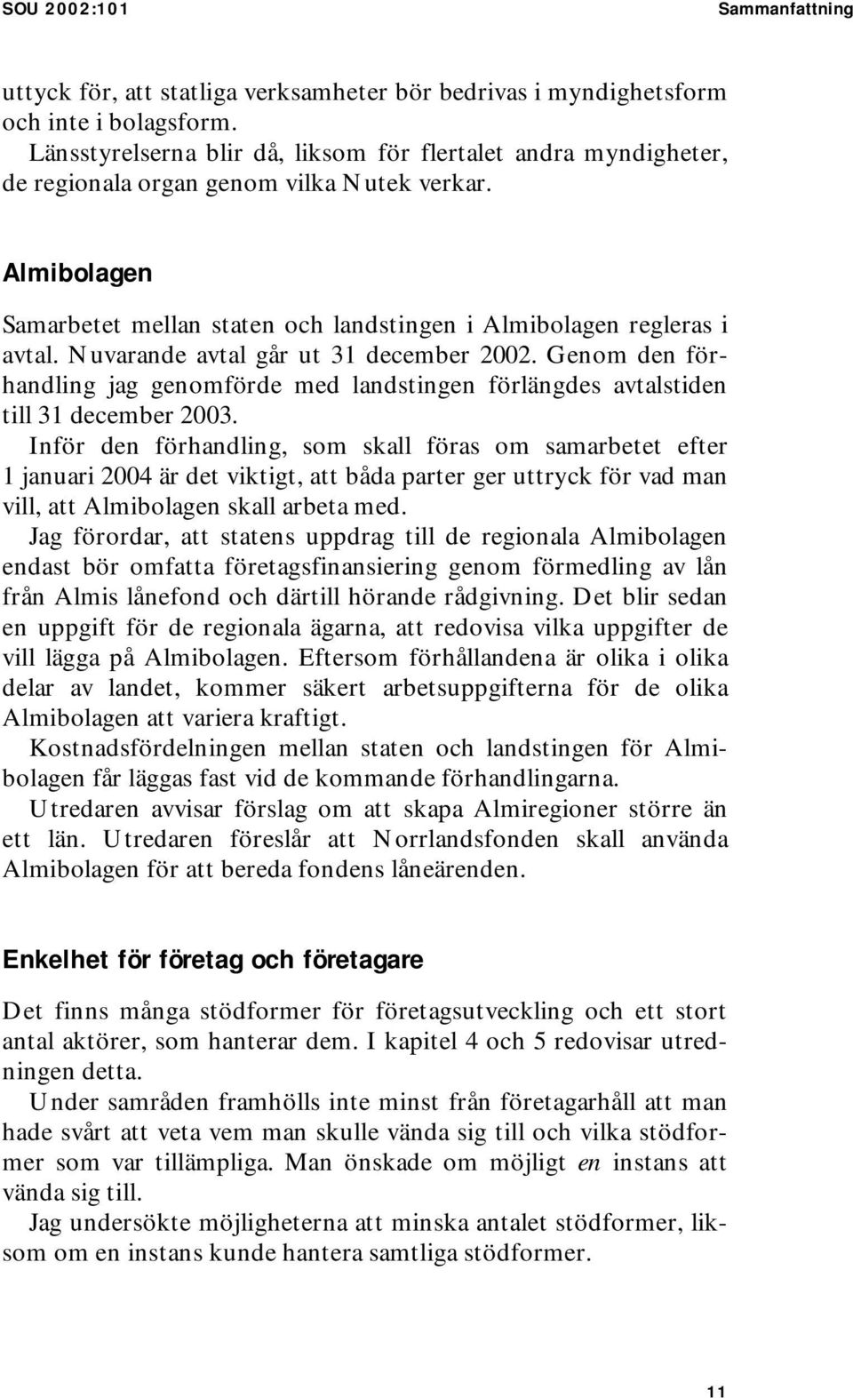 Nuvarande avtal går ut 31 december 2002. Genom den förhandling jag genomförde med landstingen förlängdes avtalstiden till 31 december 2003.