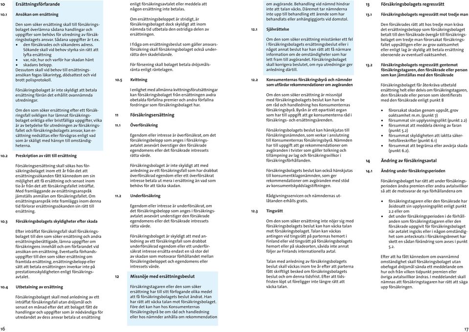 ex. den försäkrades och sökandens adress. Sökande skall vid behov styrka sin rätt att lyfta ersättning var, när, hur och varför har skadan hänt skadans belopp.