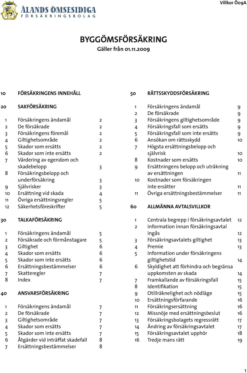 Värdering av egendom och skadebelopp 3 8 Försäkringsbelopp och underförsäkring 3 9 Självrisker 3 10 Ersättning vid skada 4 11 Övriga ersättningsregler 5 12 Säkerhetsföreskrifter 5 30 TALKAFÖRSÄKRING