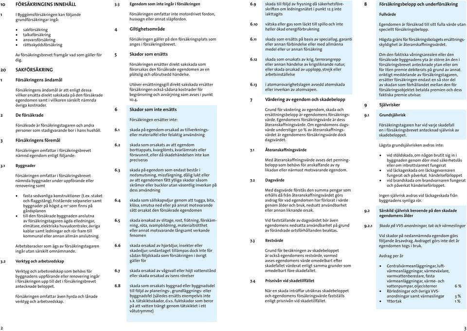 20 SAKFÖRSÄKRING 1 Försäkringens ändamål Försäkringens ändamål är att enligt dessa villkor er sätta direkt sakskada på den försäkrade egendomen samt i villkoren särskilt nämnda övriga kostnader.