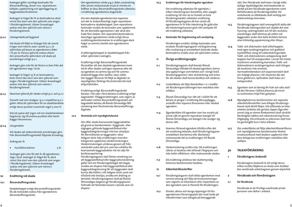 2 Läckageskada på byggnad Vid skada till följd av läckage från de anordningar som nämns ovan i punkt 9.2.1, är självrisken på basen av egendomens ålder 1 % per år.