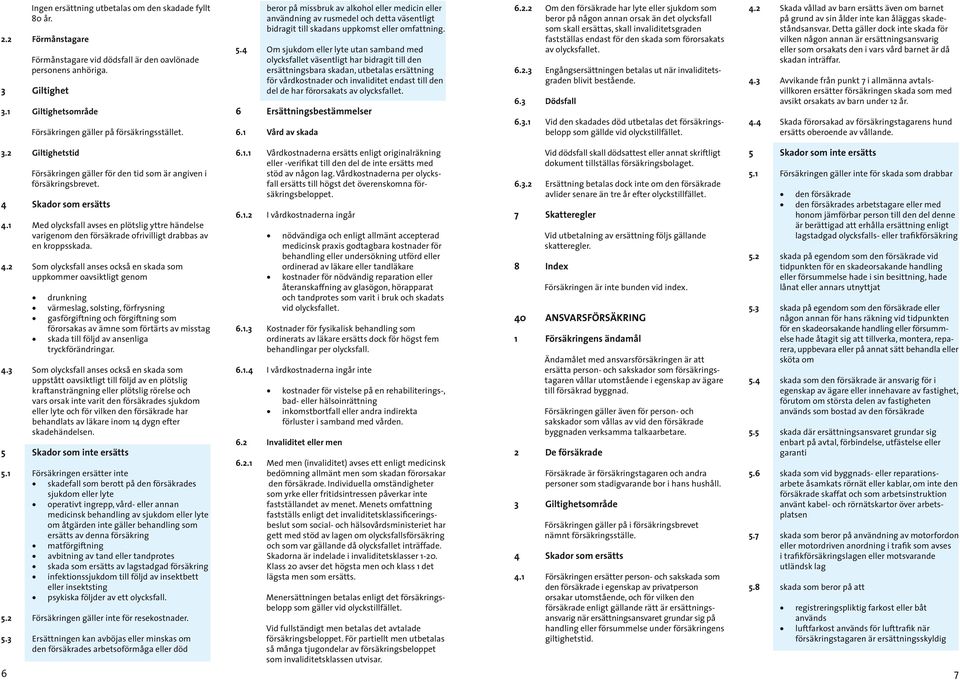 beror på miss bruk av alkohol eller medicin eller användning av rusmedel och detta väsentligt bidragit till skadans uppkomst eller omfattning. 5.