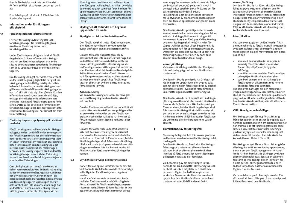 1 Försäkringsbolagets informationsplikt Efter att försäkringsavtalet ingåtts skall försäkrings bolaget till försäkringstagaren överlämna försäk ringsbrevet och försäkringsvillkoren.