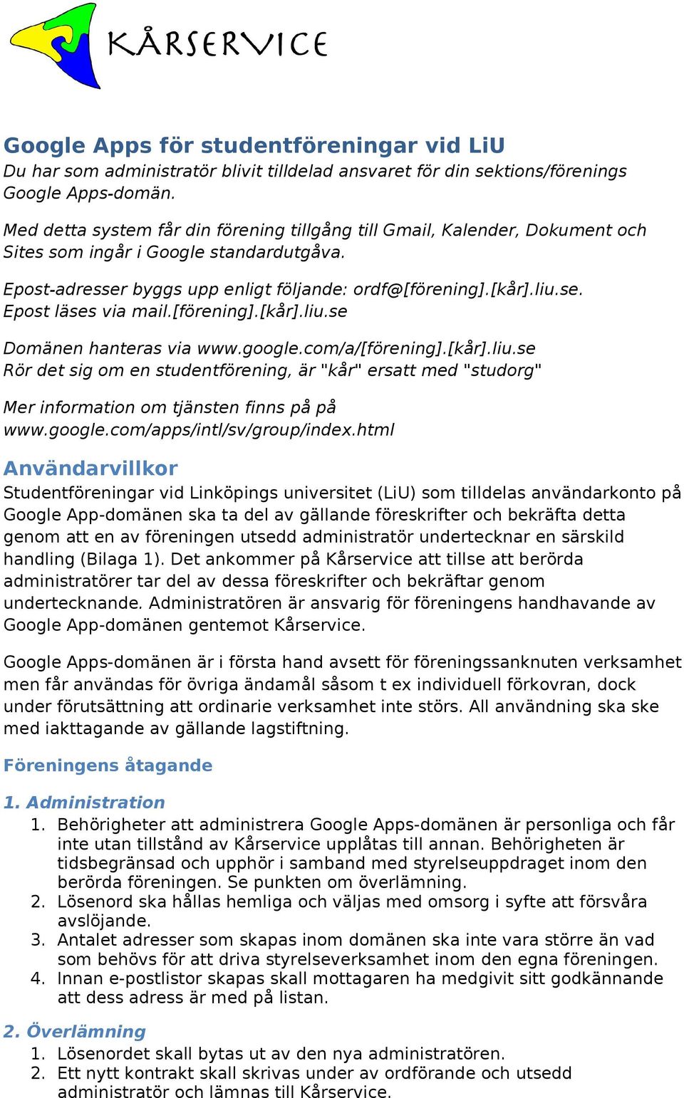 [förening].[kår].liu.se Domänen hanteras via www.google.com/a/[förening].[kår].liu.se Rör det sig om en studentförening, är "kår" ersatt med "studorg" Mer information om tjänsten finns på på www.