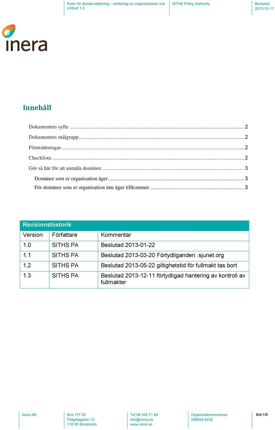 .. 3 För dmäner sm er rganisatin inte äger tillkmmer... 3 Revisinshistrik Versin Författare Kmmentar 1.0 SITHS PA 2013-01-22 1.