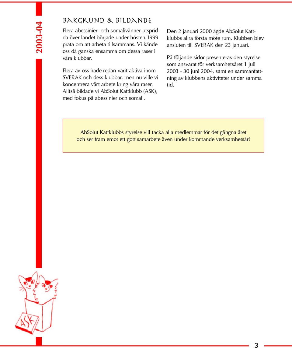 Alltså bildade vi AbSolut Kattklubb (ASK), med fokus på abessinier och somali. Den 2 januari 2000 ägde AbSolut Kattklubbs allra första möte rum. Klubben blev ansluten till SVERAK den 23 januari.