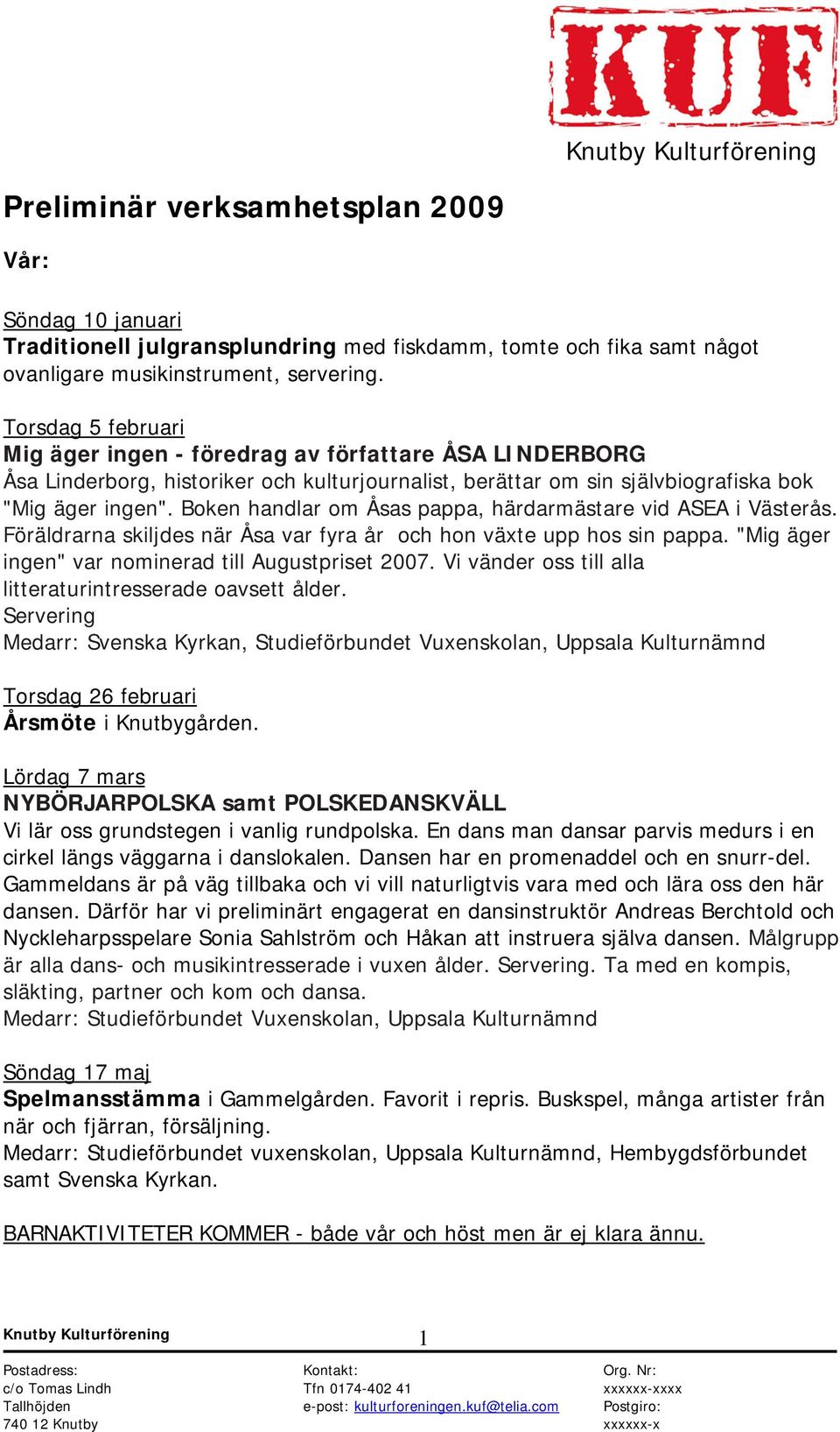 Boken handlar om Åsas pappa, härdarmästare vid ASEA i Västerås. Föräldrarna skiljdes när Åsa var fyra år och hon växte upp hos sin pappa. "Mig äger ingen" var nominerad till Augustpriset 2007.