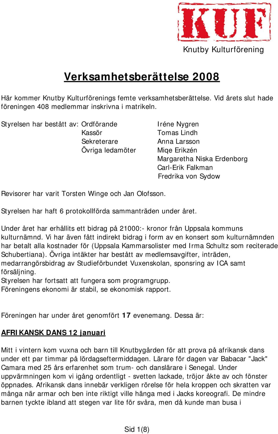 har varit Torsten Winge och Jan Olofsson. Styrelsen har haft 6 protokollförda sammanträden under året. Under året har erhållits ett bidrag på 21000:- kronor från Uppsala kommuns kulturnämnd.