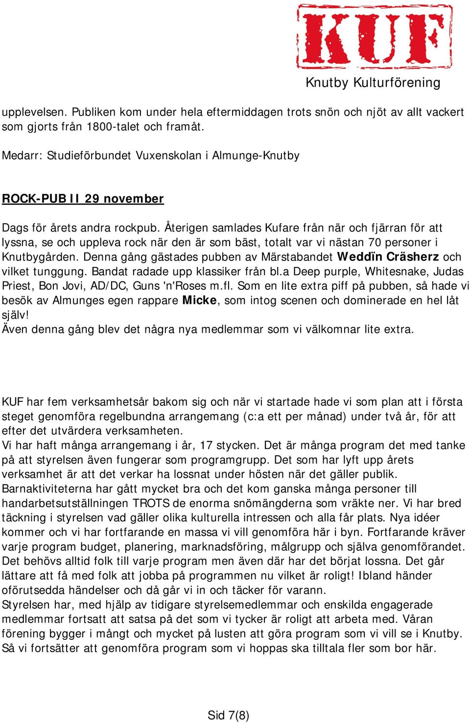 Återigen samlades Kufare från när och fjärran för att lyssna, se och uppleva rock när den är som bäst, totalt var vi nästan 70 personer i Knutbygården.