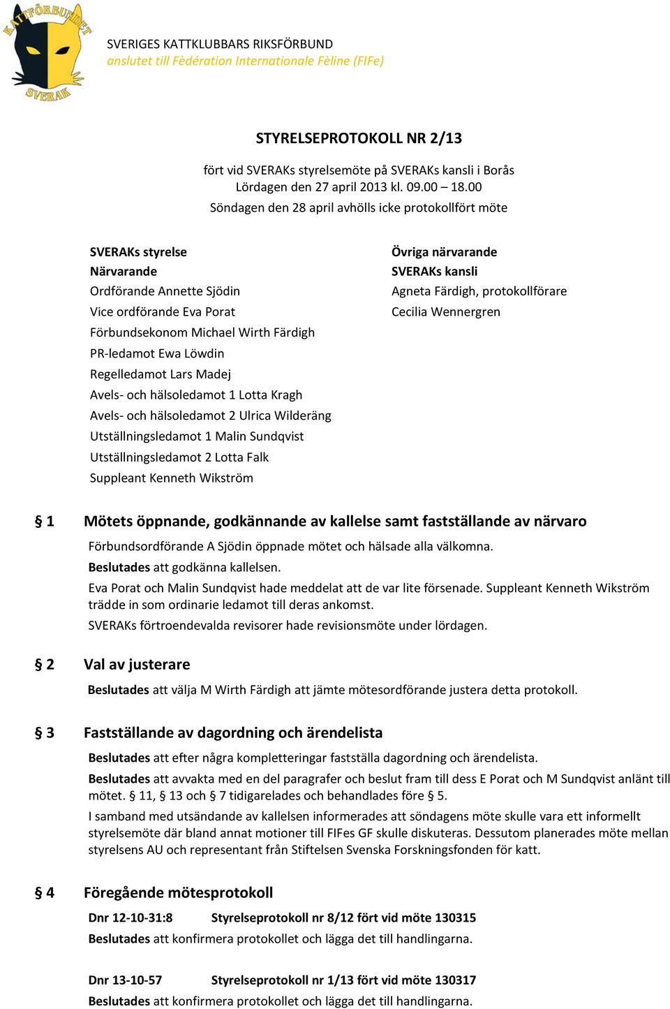 00 Söndagen den 28 april avhölls icke protokollfört möte SVERAKs styrelse Närvarande Ordförande Annette Sjödin Vice ordförande Eva Porat Förbundsekonom Michael Wirth Färdigh PR-ledamot Ewa Löwdin