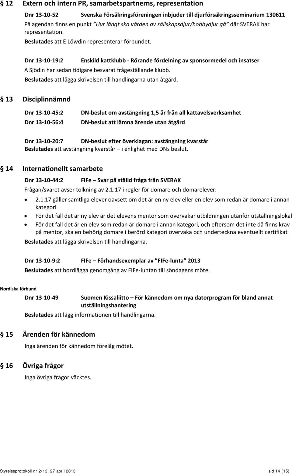 Dnr 13-10-19:2 Enskild kattklubb - Rörande fördelning av sponsormedel och insatser A Sjödin har sedan tidigare besvarat frågeställande klubb.