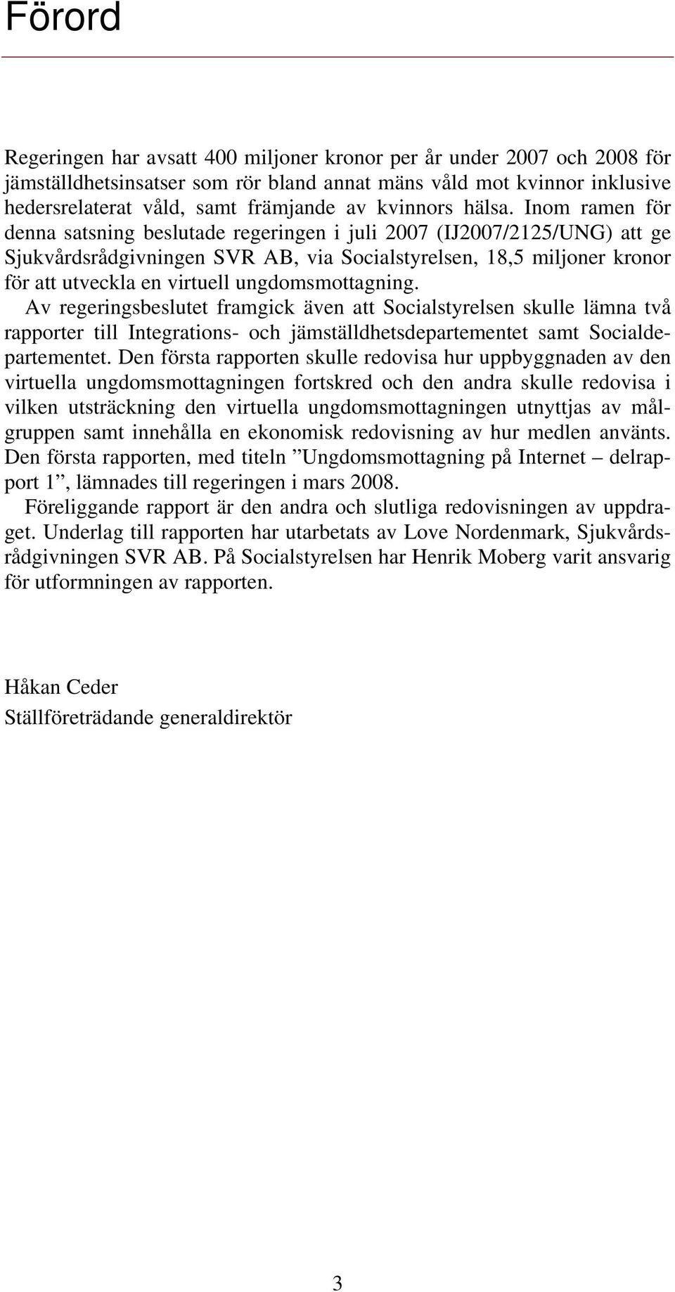 Inom ramen för denna satsning beslutade regeringen i juli 2007 (IJ2007/2125/UNG) att ge Sjukvårdsrådgivningen SVR AB, via Socialstyrelsen, 18,5 miljoner kronor för att utveckla en virtuell