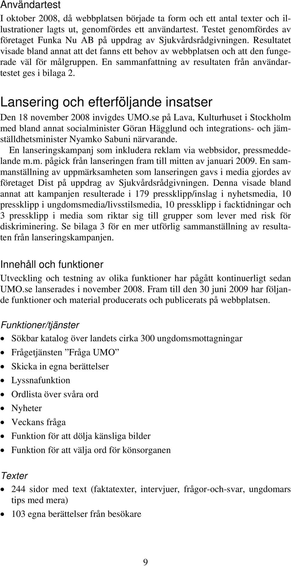 En sammanfattning av resultaten från användartestet ges i bilaga 2. Lansering och efterföljande insatser Den 18 november 2008 invigdes UMO.