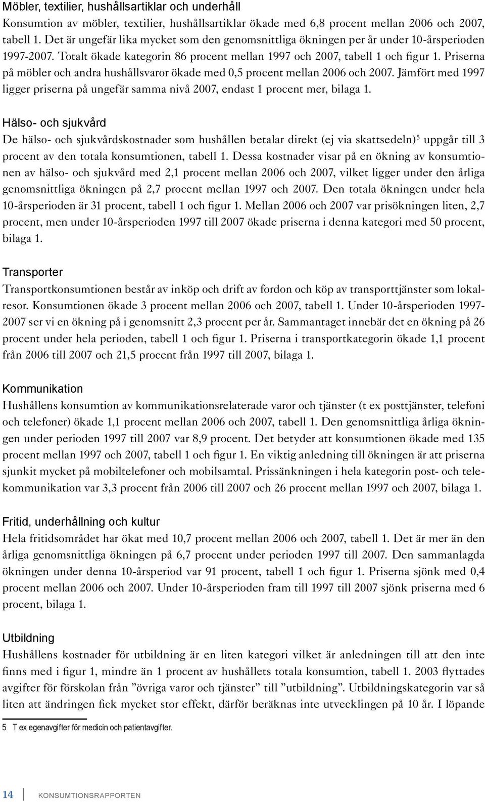 Priserna på möbler och andra hushållsvaror ökade med 0,5 procent mellan 2006 och 2007. Jämfört med 1997 ligger priserna på ungefär samma nivå 2007, endast 1 procent mer, bilaga 1.