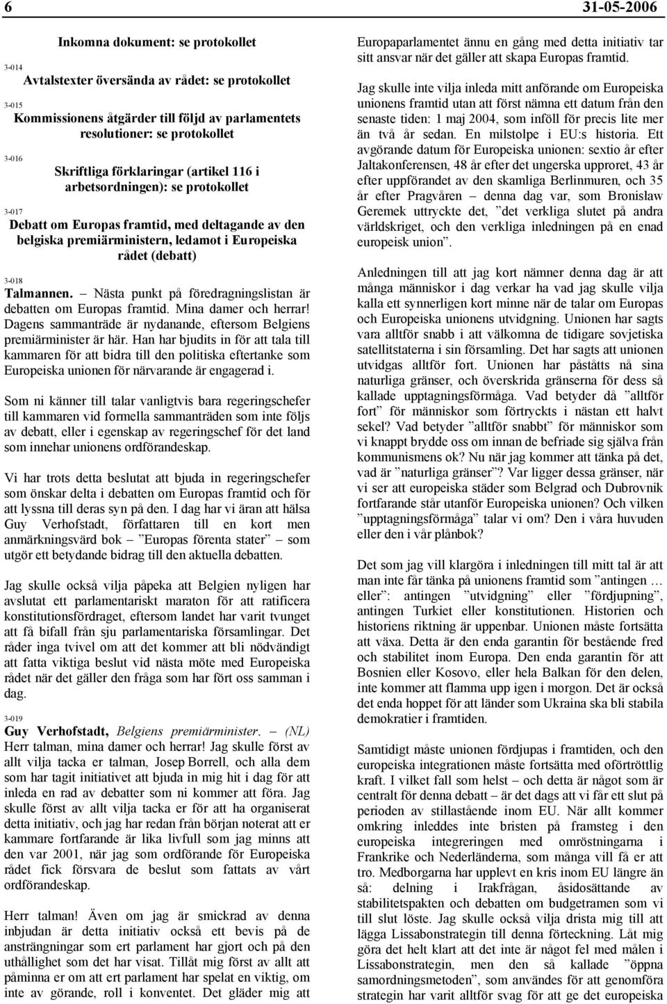 Talmannen. Nästa punkt på föredragningslistan är debatten om Europas framtid. Mina damer och herrar! Dagens sammanträde är nydanande, eftersom Belgiens premiärminister är här.