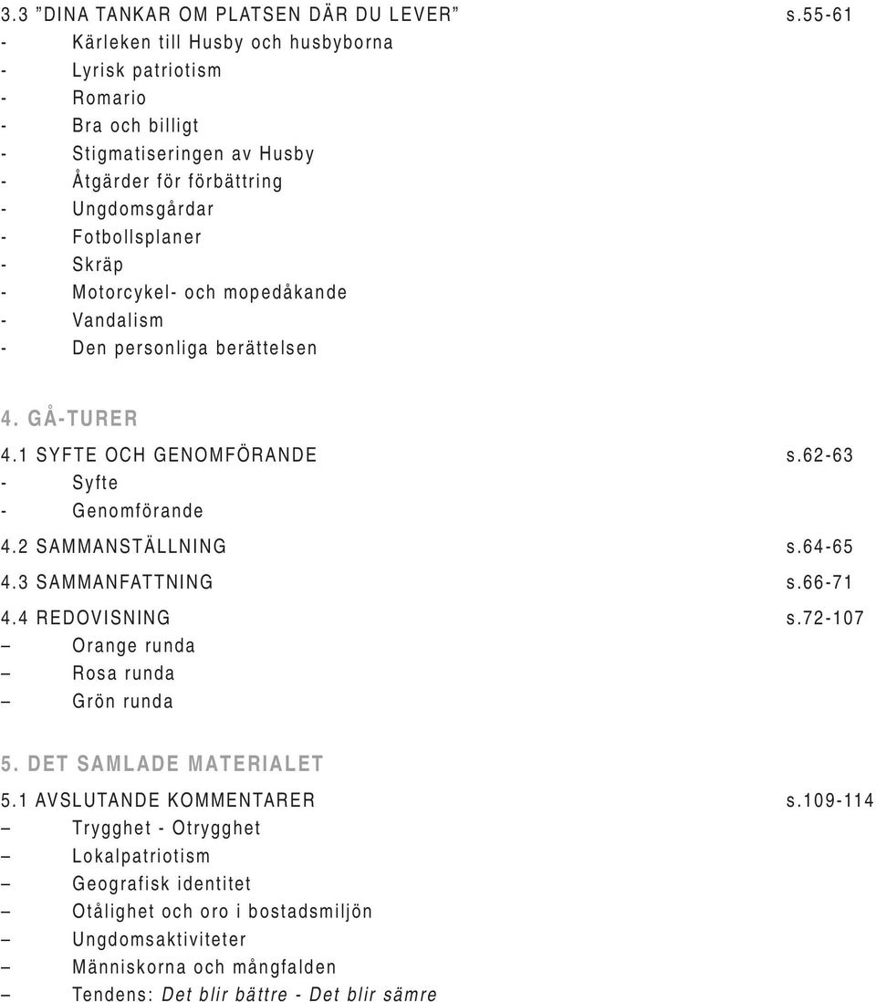 - Motorcykel- och mopedåkande - Vandalism - Den personliga berättelsen 4. GÅ-TURER 4.1 S Y F T E O C H G E N O M F Ö R A N D E s.6 2-6 3 - Syfte - Genomförande 4.2 SAMMANSTÄLLNING s.