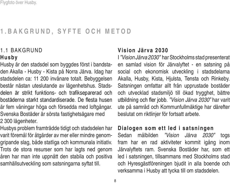 De flesta husen är fem våningar höga och försedda med loftgångar. Svenska Bostäder är sörsta fastighetsägare med 2 300 lägenheter.