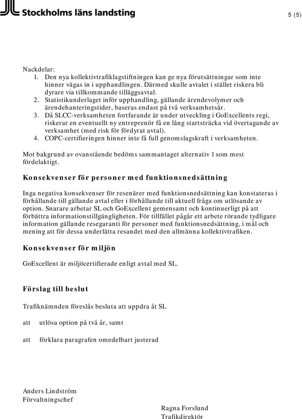 Statistikunderlaget inför upphandling, gällande ärendevolymer och ärendehanteringstider, baseras endast på två verksamhetsår. 3.