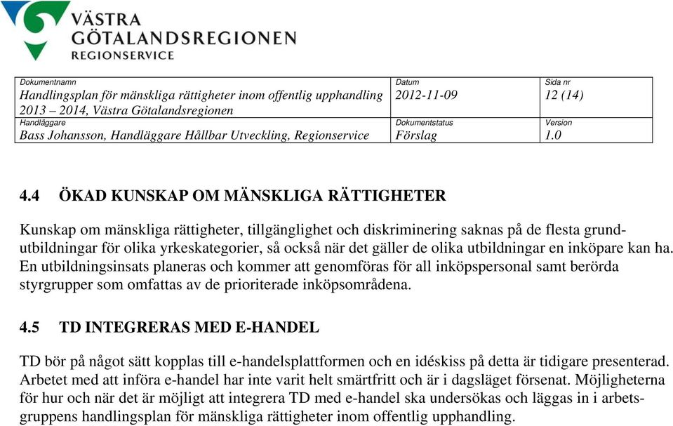 olika utbildningar en inköpare kan ha. En utbildningsinsats planeras och kommer att genomföras för all inköpspersonal samt berörda styrgrupper som omfattas av de prioriterade inköpsområdena. 4.