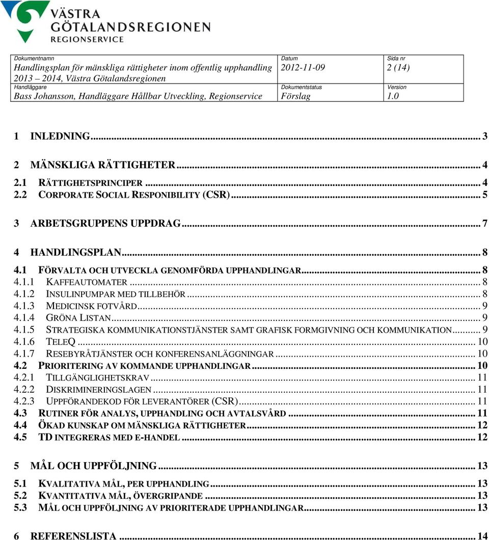 .. 9 4.1.4 GRÖNA LISTAN... 9 4.1.5 STRATEGISKA KOMMUNIKATIONSTJÄNSTER SAMT GRAFISK FORMGIVNING OCH KOMMUNIKATION... 9 4.1.6 TELEQ... 10 4.1.7 RESEBYRÅTJÄNSTER OCH KONFERENSANLÄGGNINGAR... 10 4.2 PRIORITERING AV KOMMANDE UPPHANDLINGAR.