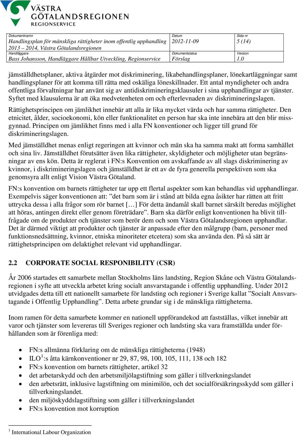 Ett antal myndigheter och andra offentliga förvaltningar har använt sig av antidiskrimineringsklausuler i sina upphandlingar av tjänster.