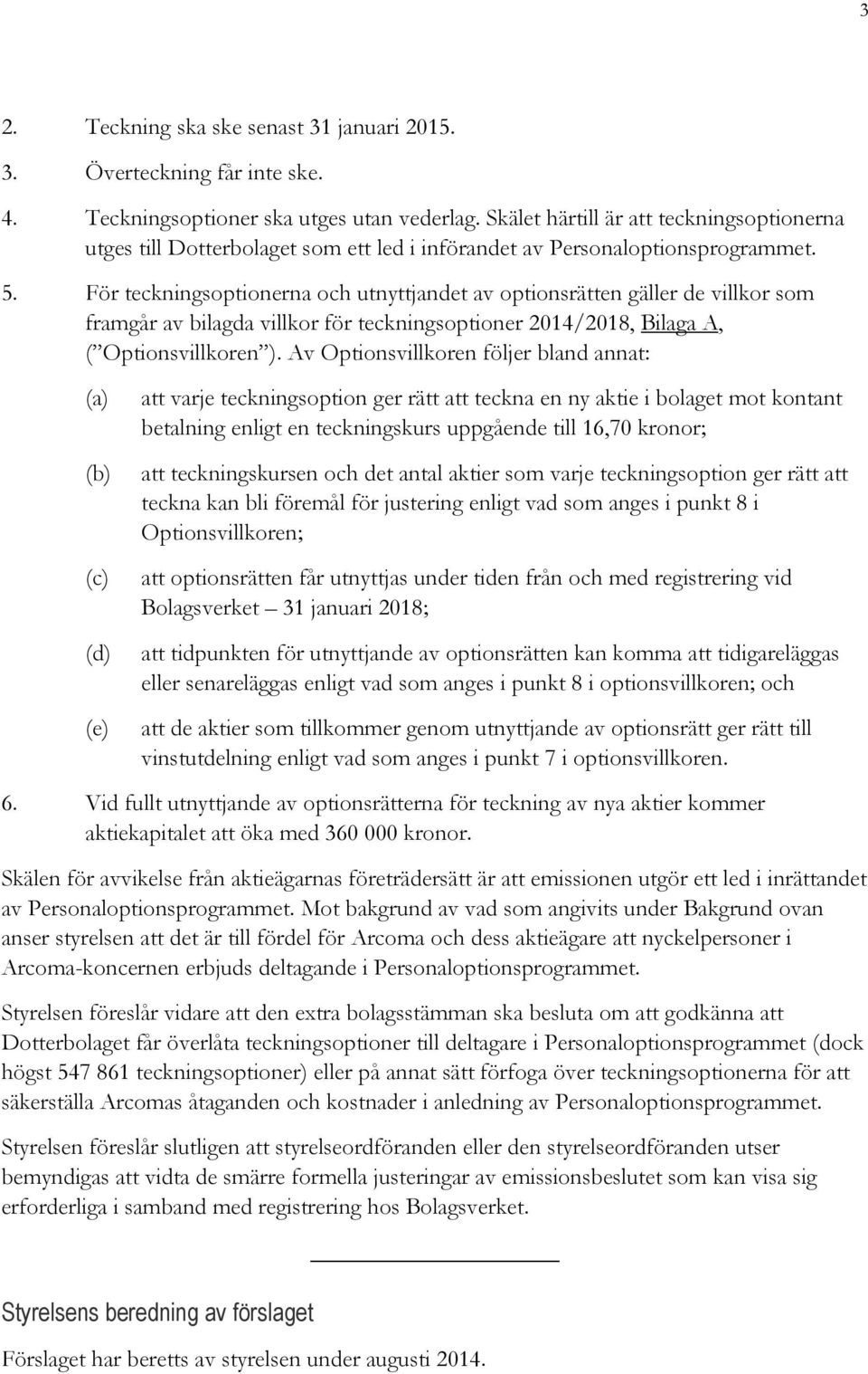 För teckningsoptionerna och utnyttjandet av optionsrätten gäller de villkor som framgår av bilagda villkor för teckningsoptioner 2014/2018, Bilaga A, ( Optionsvillkoren ).