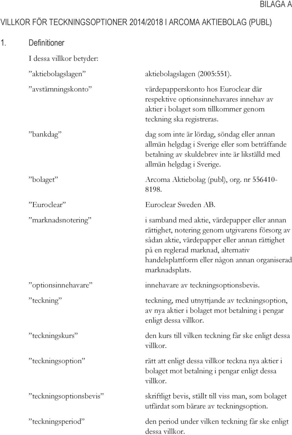 dag som inte är lördag, söndag eller annan allmän helgdag i Sverige eller som beträffande betalning av skuldebrev inte är likställd med allmän helgdag i Sverige. bolaget Arcoma Aktiebolag (publ), org.