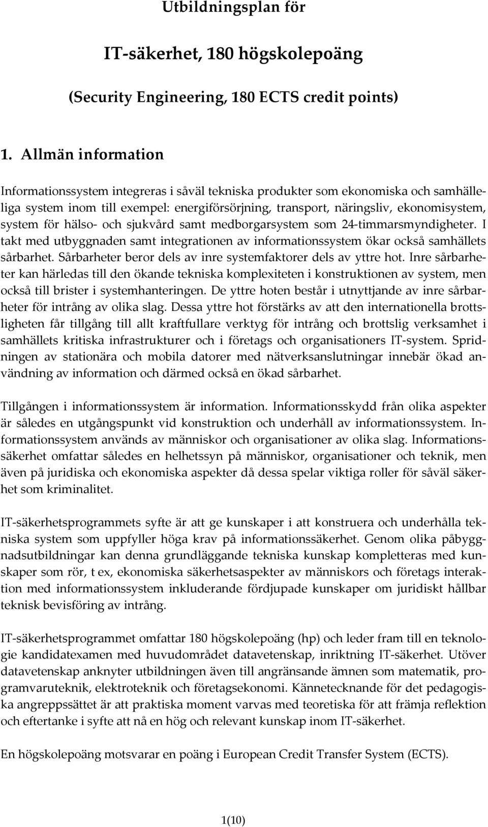 för hälso- och sjukvård samt medborgarsystem som 24-timmarsmyndigheter. I takt med utbyggnaden samt integrationen av informationssystem ökar också samhällets sårbarhet.