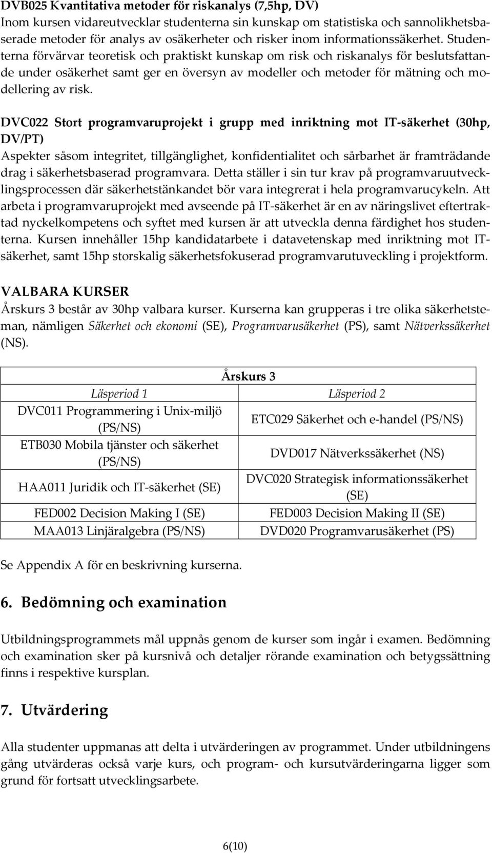 Studenterna förvärvar teoretisk och praktiskt kunskap om risk och riskanalys för beslutsfattande under osäkerhet samt ger en översyn av modeller och metoder för mätning och modellering av risk.