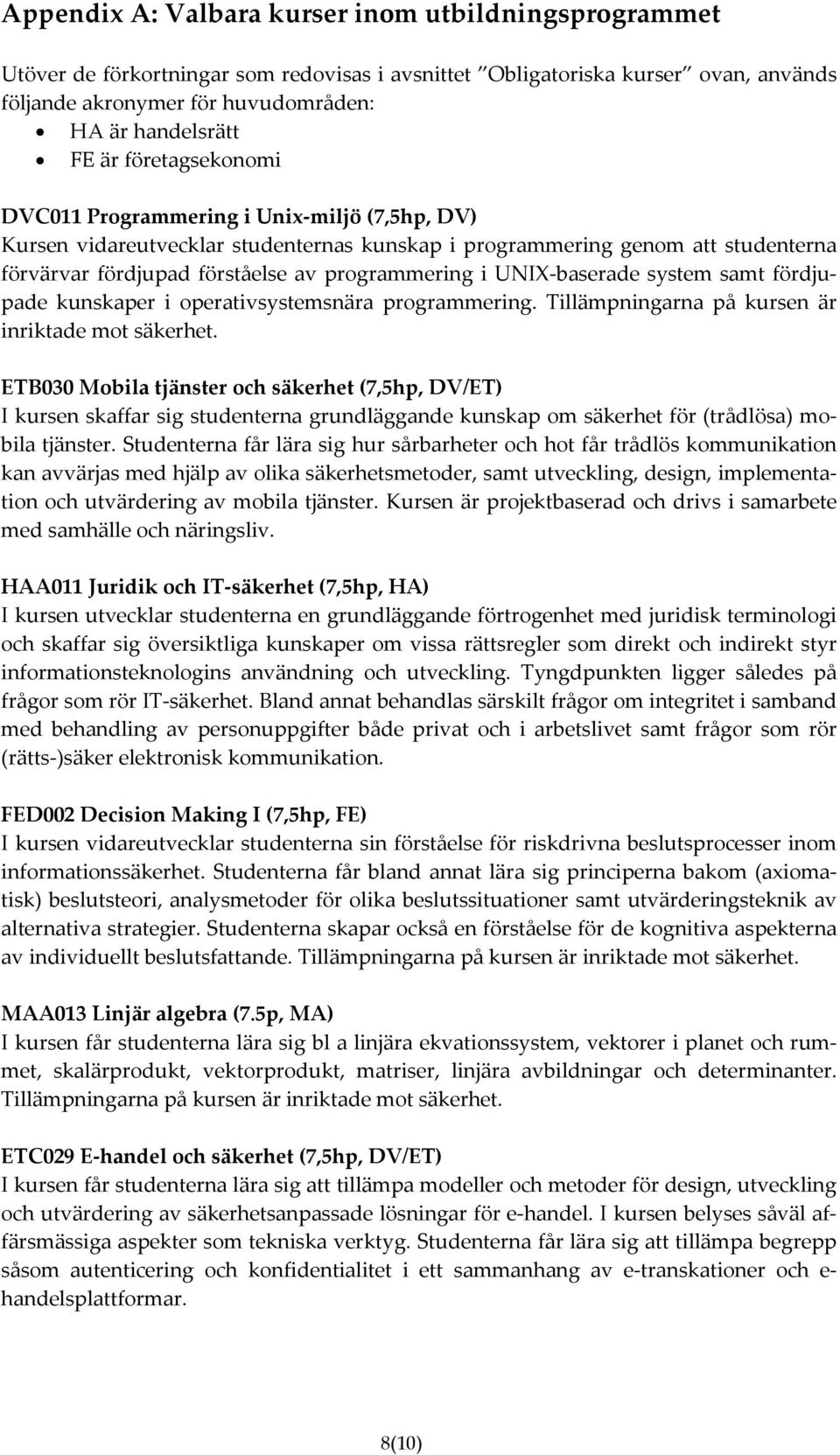 UNIX-baserade system samt fördjupade kunskaper i operativsystemsnära programmering. Tillämpningarna på kursen är inriktade mot säkerhet.