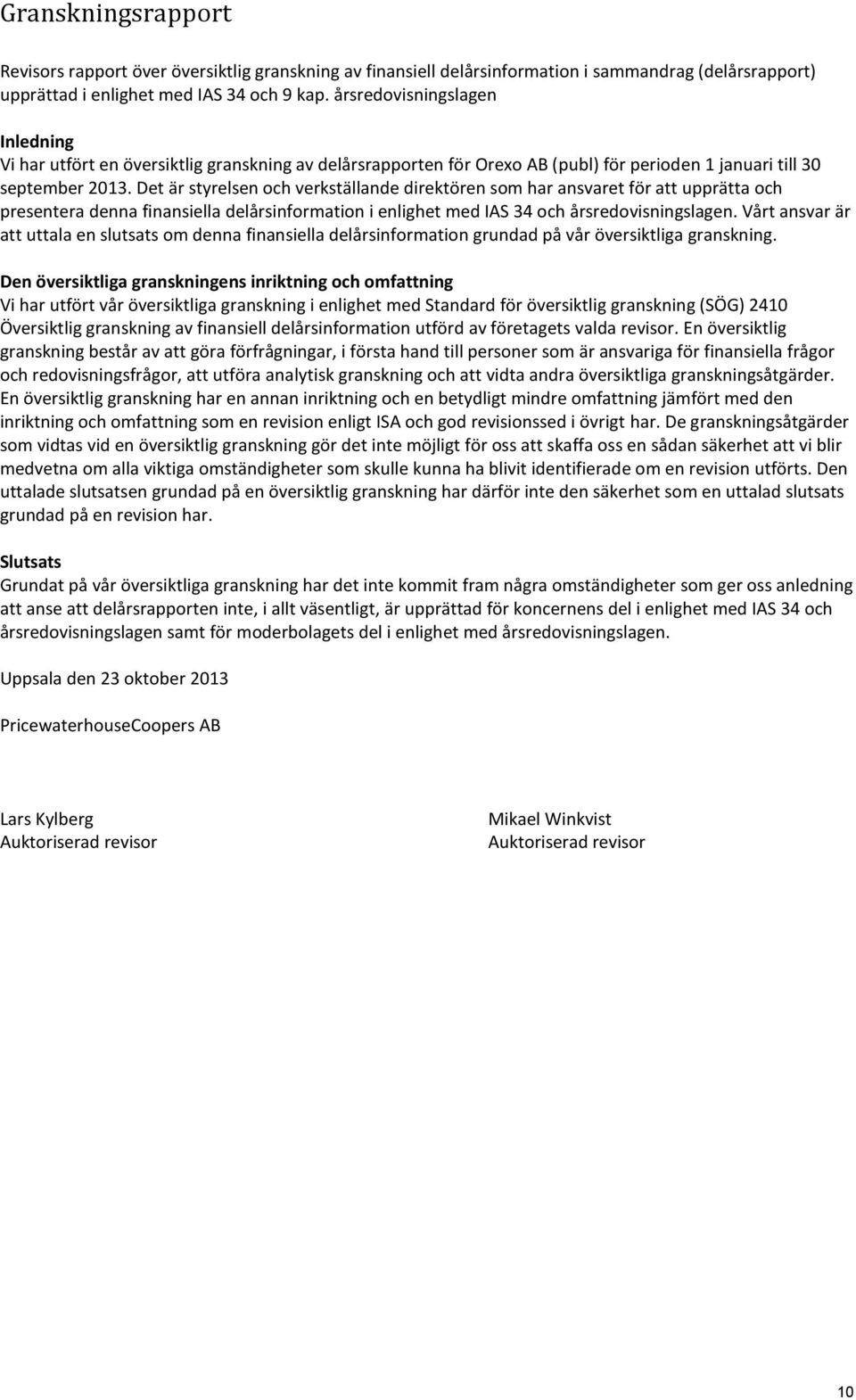 Det är styrelsen och verkställande direktören som har ansvaret för att upprätta och presentera denna finansiella delårsinformation i enlighet med IAS 34 och årsredovisningslagen.