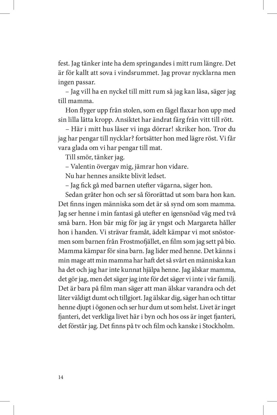 Ansiktet har ändrat färg från vitt till rött. Här i mitt hus låser vi inga dörrar! skriker hon. Tror du jag har pengar till nycklar? fortsätter hon med lägre röst.