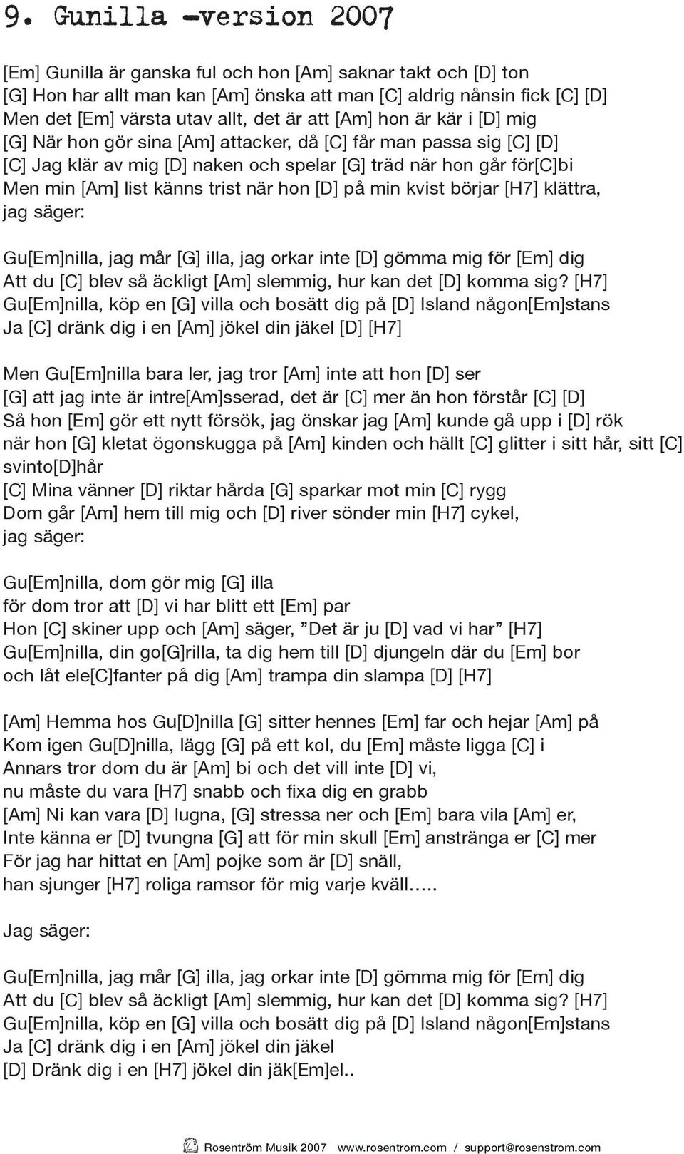 trist när hon [D] på min kvist börjar [H7] klättra, jag säger: Gu[Em]nilla, jag mår [G] illa, jag orkar inte [D] gömma mig för [Em] dig Att du [C] blev så äckligt [Am] slemmig, hur kan det [D] komma