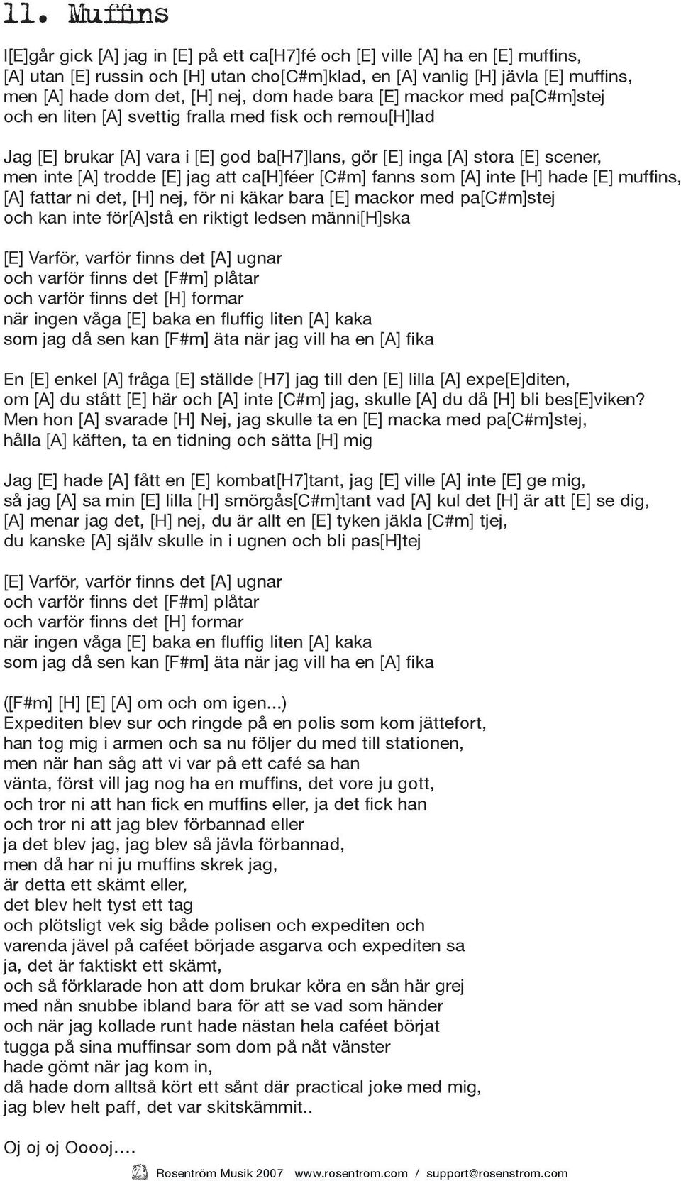 [A] trodde [E] jag att ca[h]féer [C#m] fanns som [A] inte [H] hade [E] muffins, [A] fattar ni det, [H] nej, för ni käkar bara [E] mackor med pa[c#m]stej och kan inte för[a]stå en riktigt ledsen