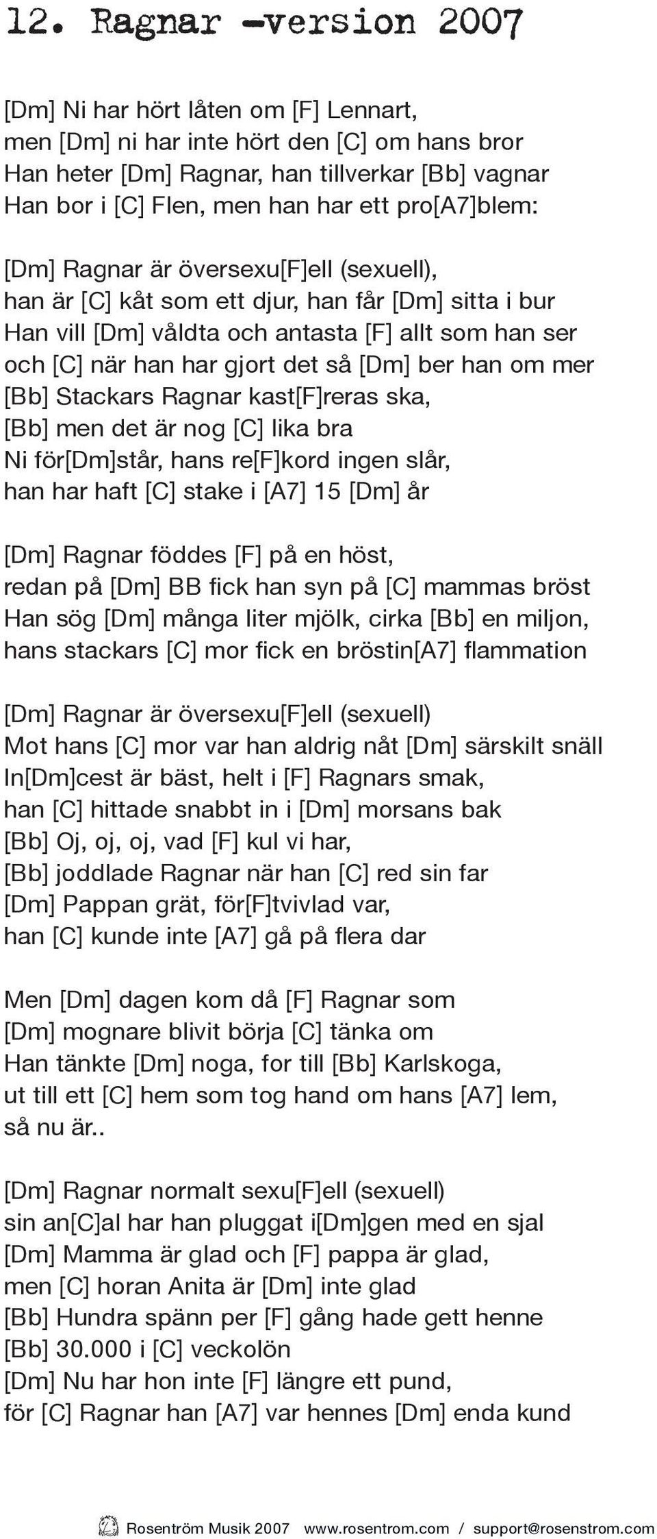 ber han om mer [Bb] Stackars Ragnar kast[f]reras ska, [Bb] men det är nog [C] lika bra Ni för[dm]står, hans re[f]kord ingen slår, han har haft [C] stake i [A7] 15 [Dm] år [Dm] Ragnar föddes [F] på en