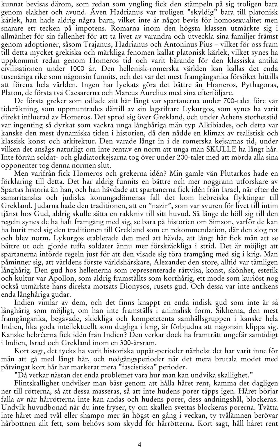 Romarna inom den högsta klassen utmärkte sig i allmänhet för sin fallenhet för att ta livet av varandra och utveckla sina familjer främst genom adoptioner, såsom Trajanus, Hadrianus och Antoninus