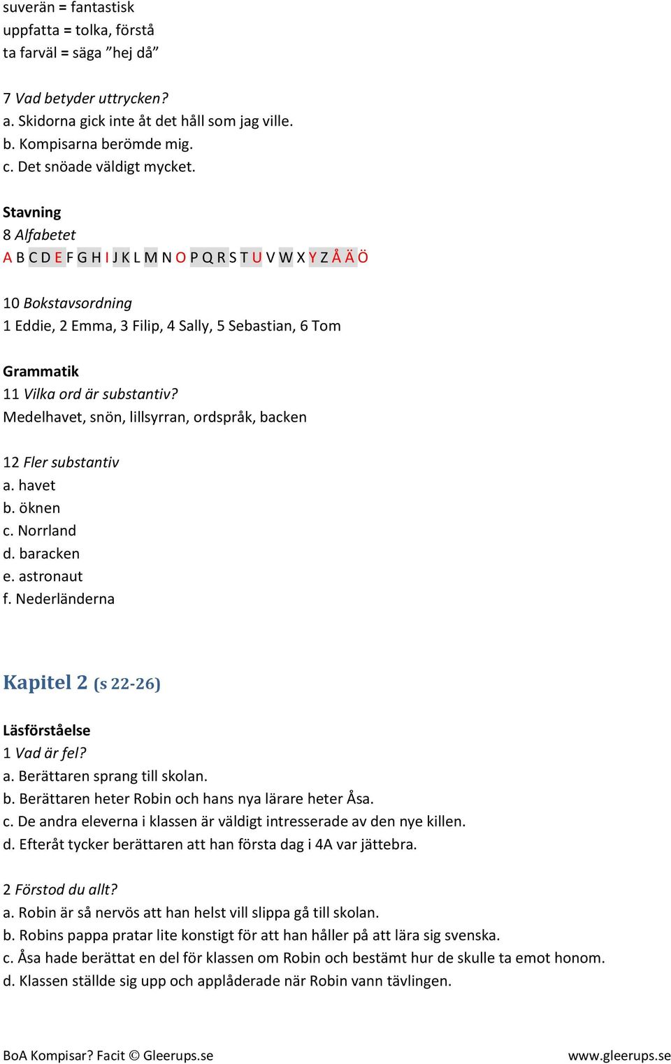 Medelhavet, snön, lillsyrran, ordspråk, backen 12 Fler substantiv a. havet b. öknen c. Norrland d. baracken e. astronaut f. Nederländerna Kapitel 2 (s 22-26) Läsförståelse 1 Vad är fel? a. Berättaren sprang till skolan.