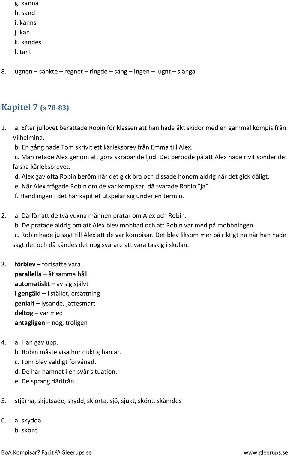 Man retade Alex genom att göra skrapande ljud. Det berodde på att Alex hade rivit sönder det falska kärleksbrevet. d. Alex gav ofta Robin beröm när det gick bra och dissade honom aldrig när det gick dåligt.